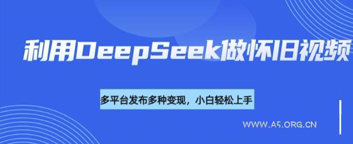 利用DeepSeek做怀旧视频，流量号多渠道变现能力强