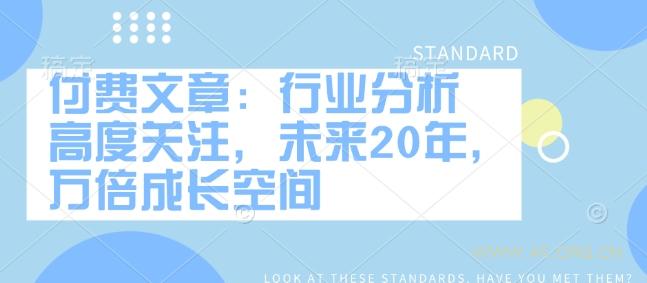 付费文章:行业分析 高度关注,未来20年,万倍成长空间