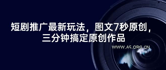 短剧推广最新玩法，图文7秒原创，三分钟搞定原创作品