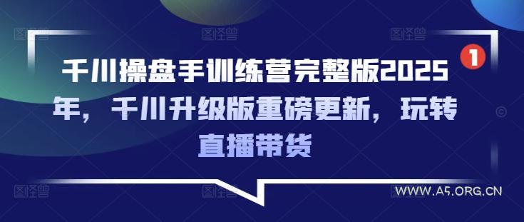 千川操盘手训练营完整版2025年,千川升级版重磅更新,玩转直播带货