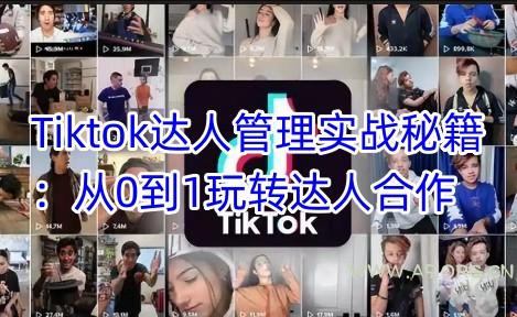 Tiktok达人管理实战秘籍:从0到1玩转达人合作
