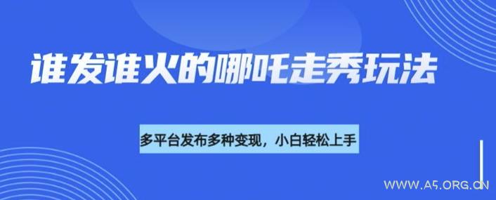 利用deepseek制作谁发谁火的哪吒2人物走秀视频，多平台发布多种变现