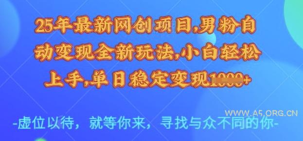 25年最新网创项目，男粉自动变现全新玩法，小白轻松上手，单日稳定变现多张【揭秘】