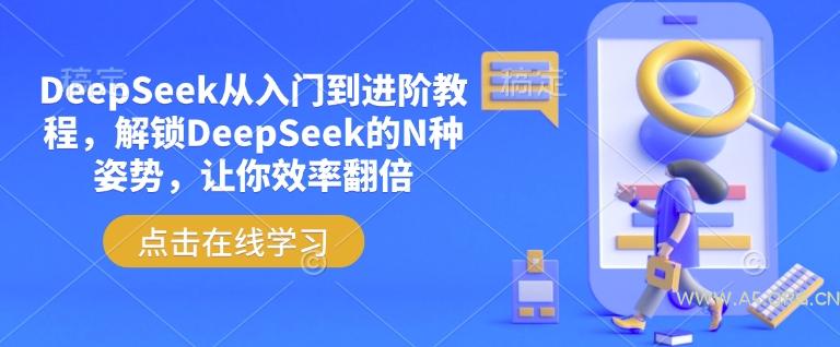 DeepSeek从入门到进阶教程，解锁DeepSeek的N种姿势，让你效率翻倍