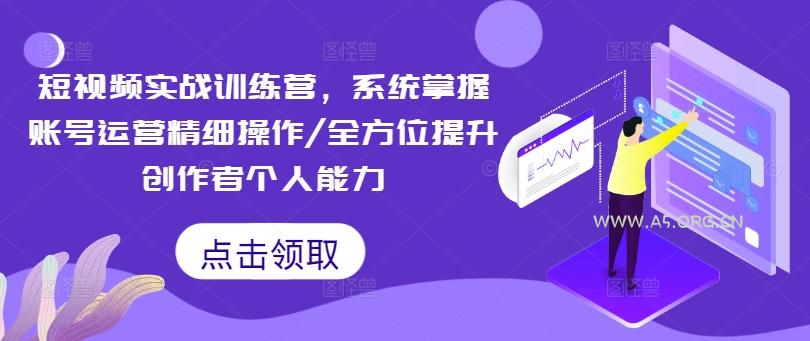 短视频实战训练营，系统掌握账号运营精细操作/全方位提升创作者个人能力