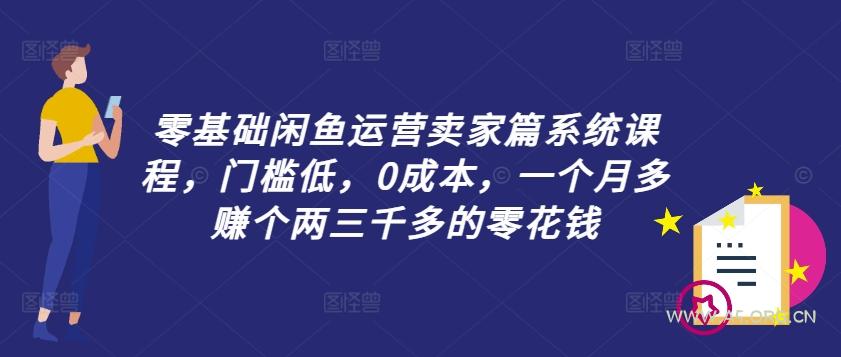 零基础闲鱼运营卖家篇系统课程，门槛低，0成本，一个月多赚个两三千多的零花钱