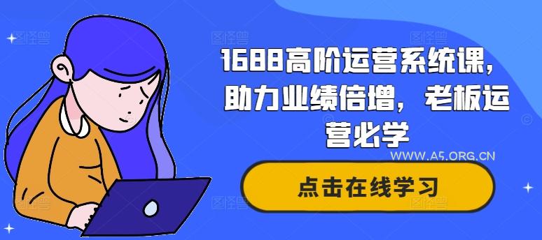 1688高阶运营系统课，助力业绩倍增，老板运营必学