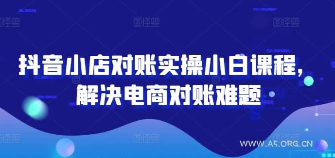 抖音小店对账实操小白课程，解决电商对账难题