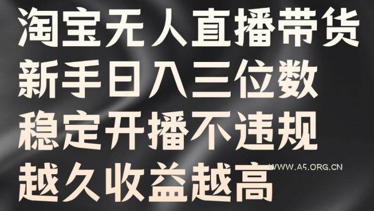 淘宝无人直播带货，新手日入三位数，稳定开播不违规，越久收益越高【揭秘】