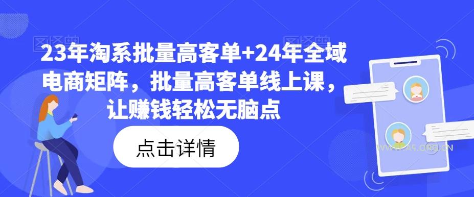 23年淘系批量高客单+24年全域电商矩阵,批量高客单线上课,让赚钱轻松无脑点