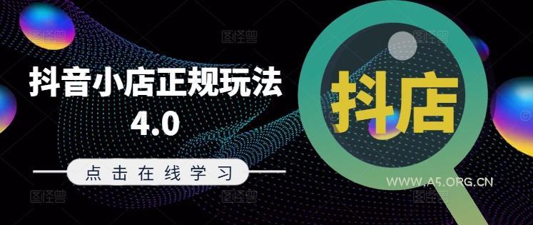 抖音小店正规玩法4.0(更新8月),帮助你更好地理解和应对电商抖店的运营