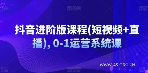 抖音进阶版课程(短视频+直播), 0-1运营系统课