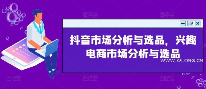 抖音市场分析与选品，兴趣电商市场分析与选品