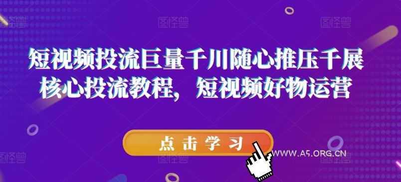 短视频投流巨量千川随心推压千展核心投流教程，短视频好物运营