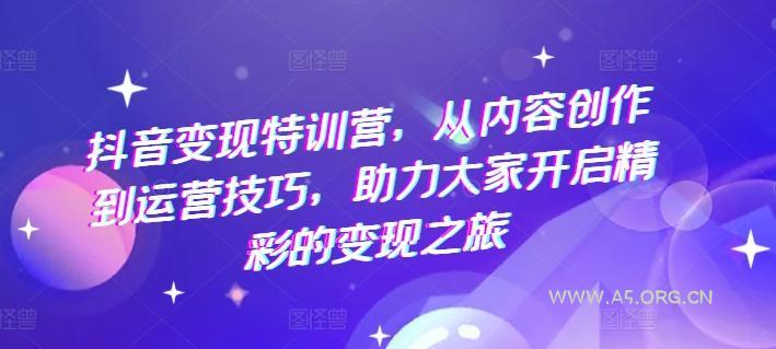 抖音变现特训营,从内容创作到运营技巧,助力大家开启精彩的变现之旅