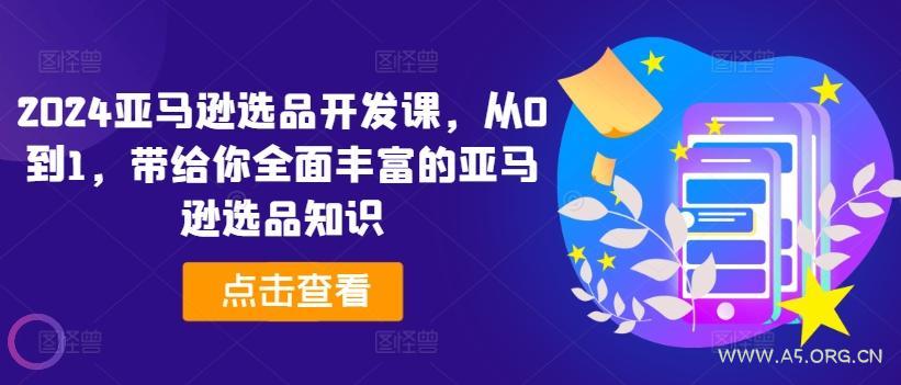 2024亚马逊选品开发课,从0到1,带给你全面丰富的亚马逊选品知识