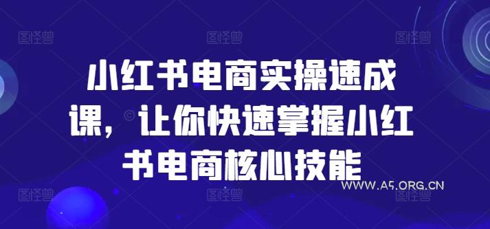 小红书电商实操速成课，让你快速掌握小红书电商核心技能