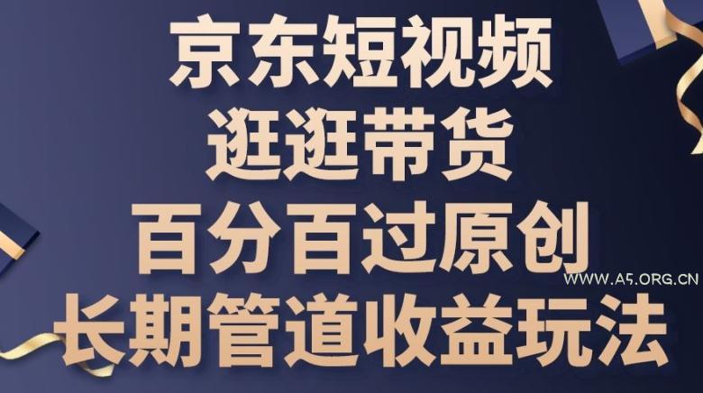 京东短视频逛逛带货百分百过原创，长期管道收益玩法【揭秘】