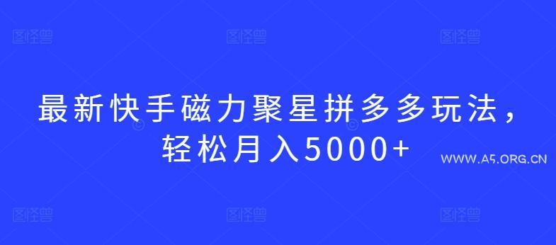 最新快手磁力聚星拼多多玩法，轻松月入5000+【揭秘】