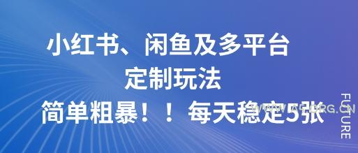 小红书、闲鱼及多平台定制玩法简单粗暴！每天稳定5张