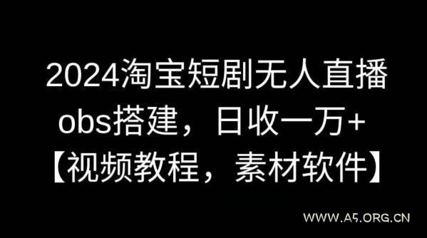 2024淘宝短剧无人直播，obs搭建，日收一万+【视频教程+素材+软件】【揭秘】
