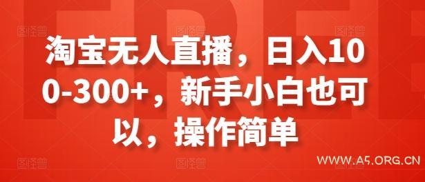 淘宝无人直播,日入100-300+,新手小白也可以,操作简单