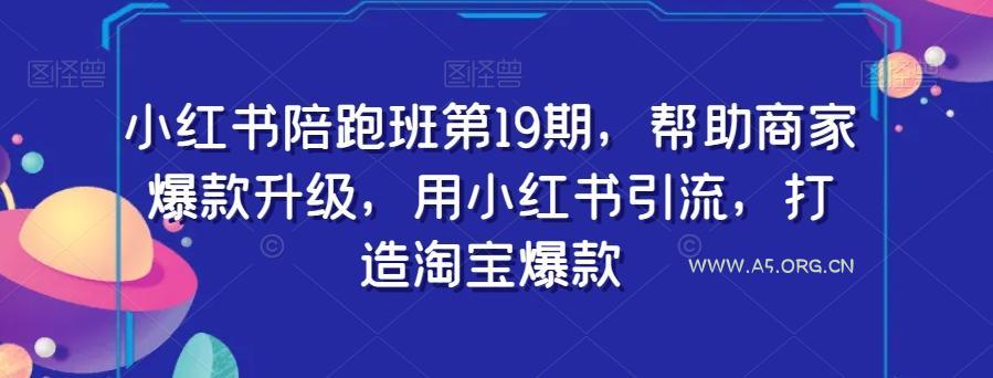 小红书陪跑班第19期，帮助商家爆款升级，用小红书引流，打造淘宝爆款
