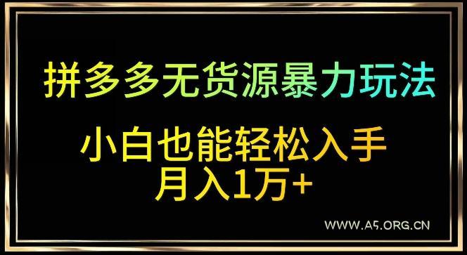 拼多多无货源暴力玩法，全程干货，小白也能轻松入手，月入1万+【揭秘】