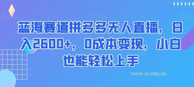 蓝海赛道拼多多无人直播,日入2600+,0成本变现,小白也能轻松上手【揭秘】