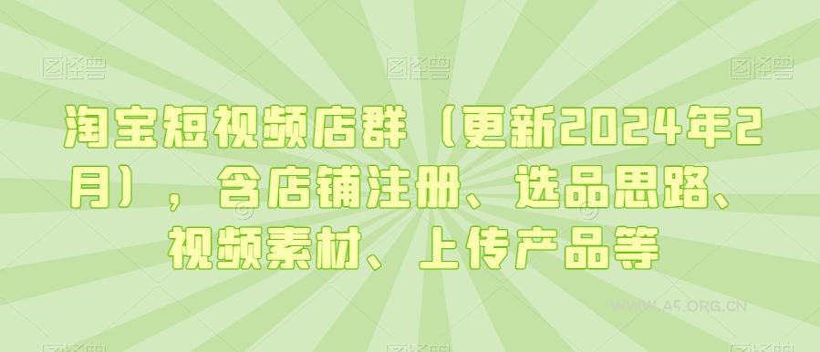 淘宝短视频店群（更新2024年2月），含店铺注册、选品思路、视频素材、上传产品等