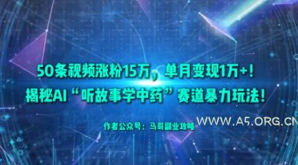 50条视频涨粉15W，单月变现1W+！揭秘AI“听故事学中药”赛道暴力玩法