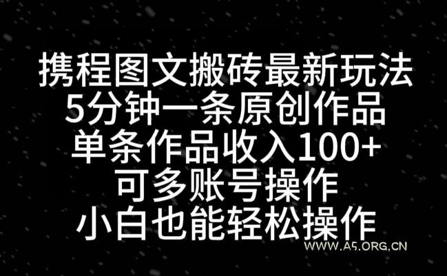 携程图文搬砖最新玩法，5分钟一条原创作品，单条作品收入100+