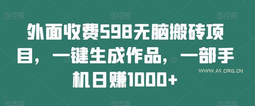 外面收费598无脑搬砖项目，一键生成作品，一部手机日赚1000+