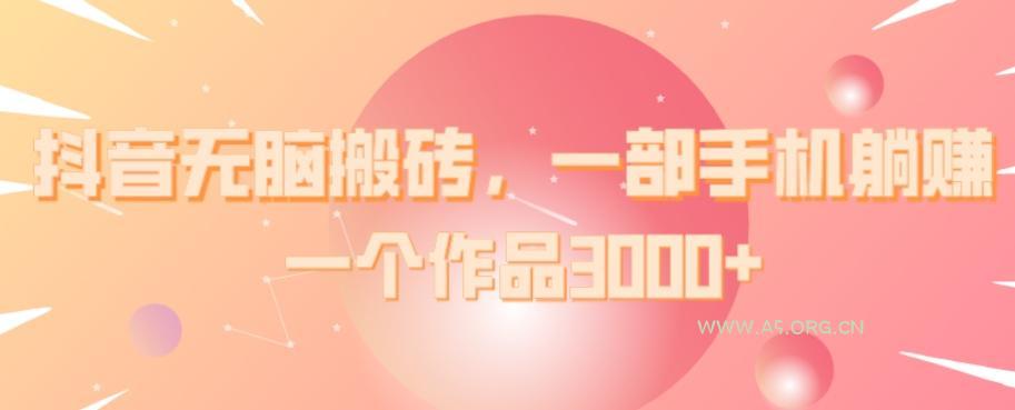 抖音无脑搬砖，一部手机躺赚，一个作品3000+