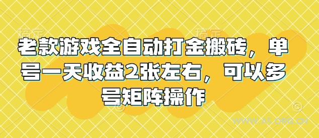 老款游戏全自动打金搬砖,单号一天收益2张左右,可以多号矩阵操作【揭秘】