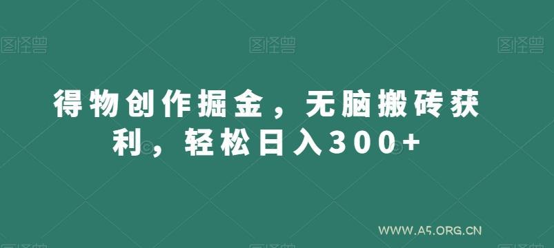 得物创作掘金，无脑搬砖获利，轻松日入300+【揭秘】