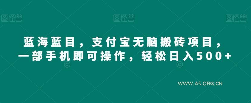 蓝海蓝目，支付宝无脑搬砖项目，一部手机即可操作，轻松日入500+