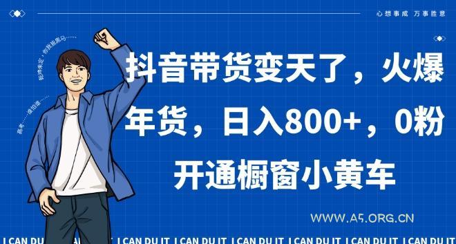 抖音带货变天了,火爆年货,日入800+,0粉开通橱窗小黄车【揭秘】