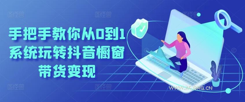 手把手教你从0到1系统玩转抖音橱窗带货变现