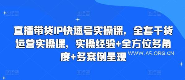 直播带货IP快速号实操课，全套干货运营实操课，实操经验+全方位多角度+多案例呈现
