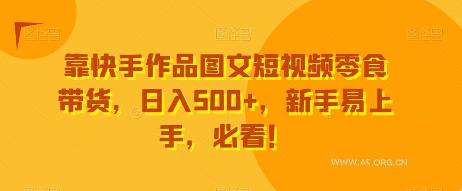 靠快手作品图文短视频零食带货，日入500+，新手易上手，必看！