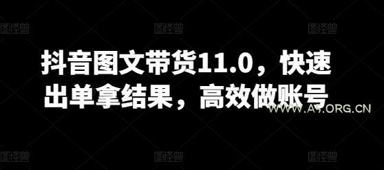 抖音图文带货11.0,快速出单拿结果,高效做账号