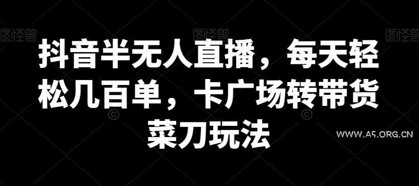 抖音半无人直播，每天轻松几百单，卡广场转带货菜刀玩法【揭秘】