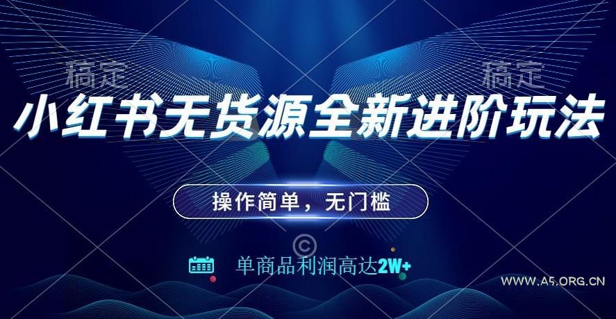 小红书无货源全新进阶玩法，操作简单，单商品利润高达2W+