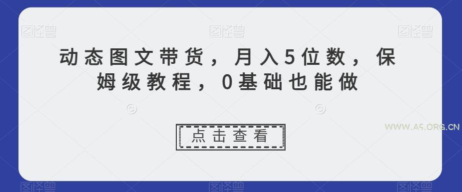 动态图文带货，月入5位数，保姆级教程，0基础也能做【揭秘】