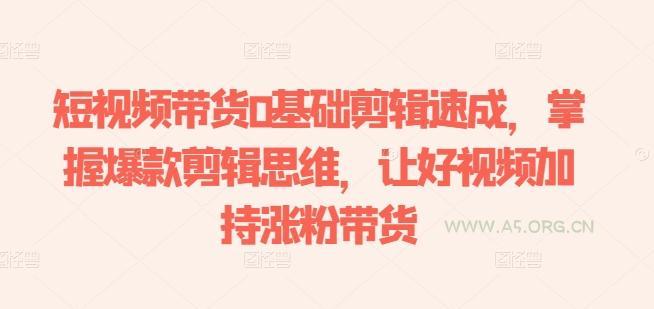 短视频带货0基础剪辑速成,掌握爆款剪辑思维,让好视频加持涨粉带货