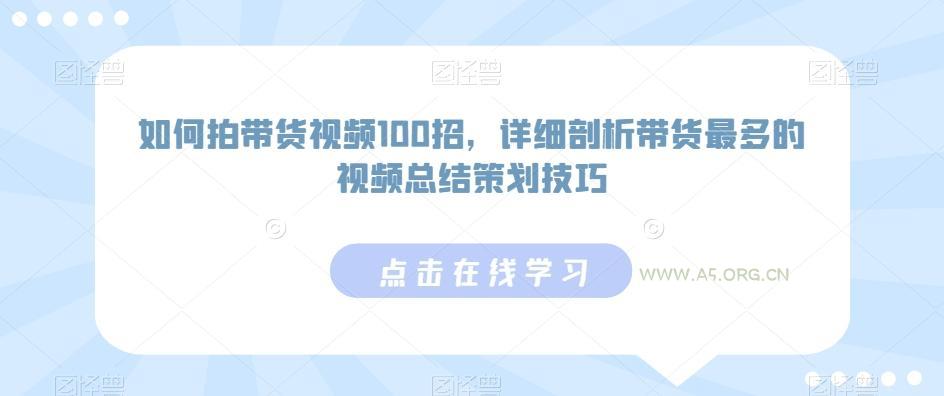 如何拍带货视频100招，详细剖析带货最多的视频总结策划技巧