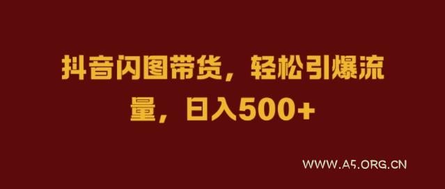 抖音闪图带货，轻松引爆流量，日入几张【揭秘】