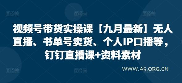 视频号带货实操课【10月最新】无人直播、书单号卖货、个人IP口播等,钉钉直播课+资料素材