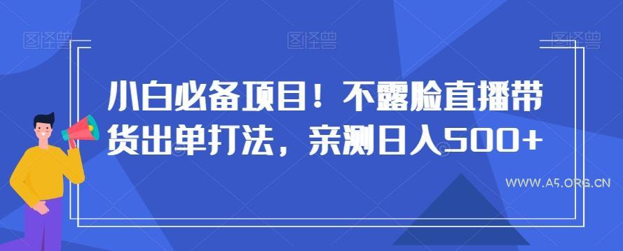 小白必备项目！不露脸直播带货出单打法，亲测日入500+【揭秘】